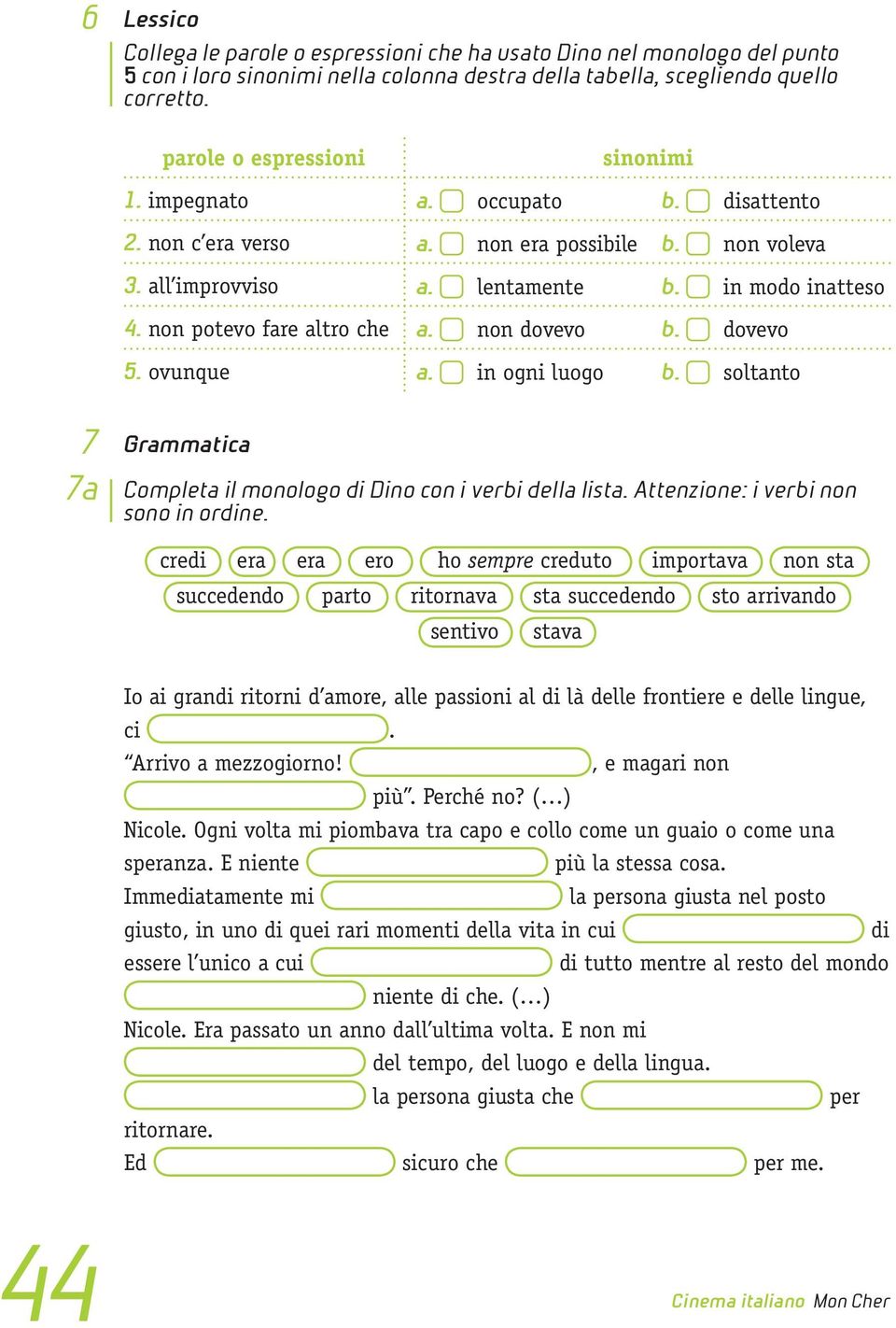 non potevo fare altro che a. non dovevo b. dovevo 5. ovunque a. in ogni luogo b. soltanto 7 7a Grammatica Completa il monologo di Dino con i verbi della lista. Attenzione: i verbi non sono in ordine.