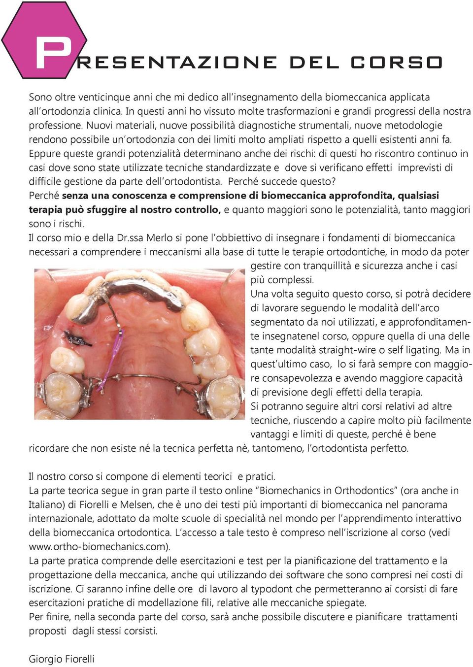 Nuovi materiali, nuove possibilità diagnostiche strumentali, nuove metodologie rendono possibile un ortodonzia con dei limiti molto ampliati rispetto a quelli esistenti anni fa.