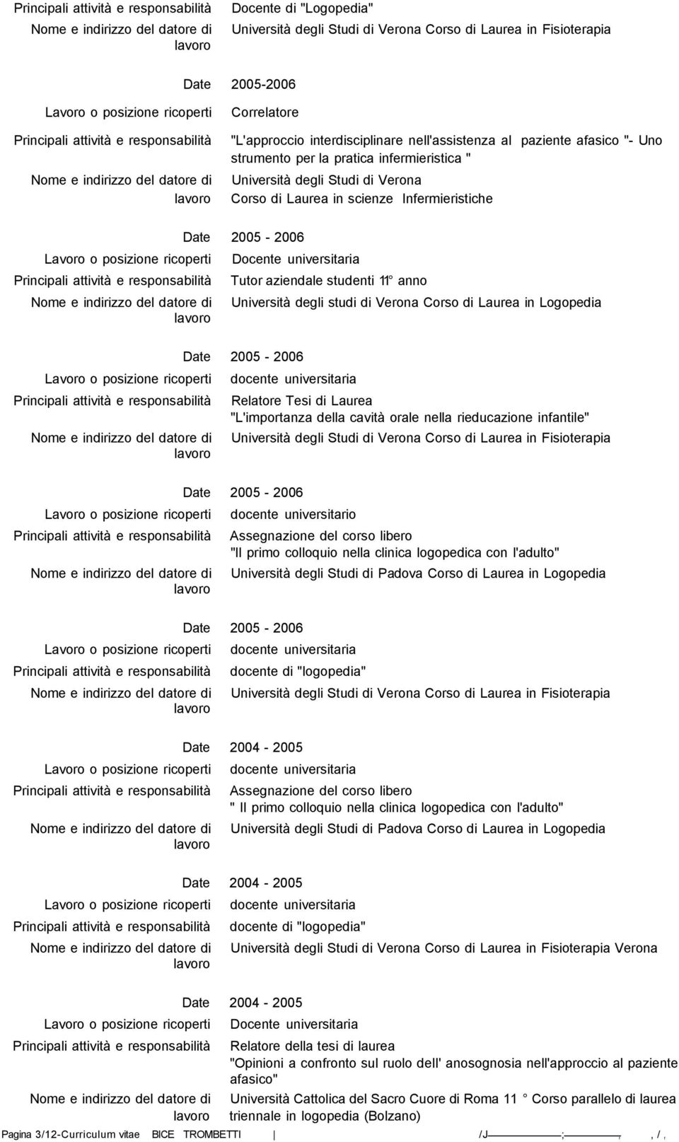 Verona Corso di Laurea in Logopedia 2005-2006 Relatore Tesi di Laurea "L'importanza della cavità orale nella rieducazione infantile" Università degli Studi di Verona Corso di Laurea in Fisioterapia