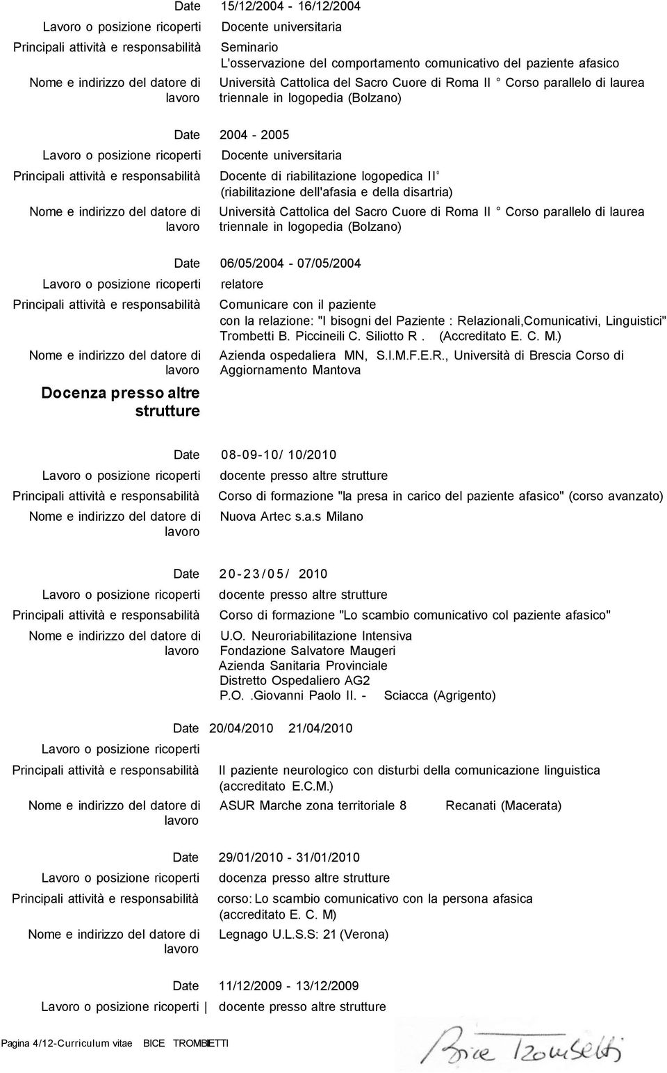 Corso parallelo di laurea 06/05/2004-07/05/2004 Comunicare con il paziente con la relazione: "I bisogni del Paziente : Relazionali,Comunicativi, Linguistici" Trombetti B. Piccineili C. Siliotto R.