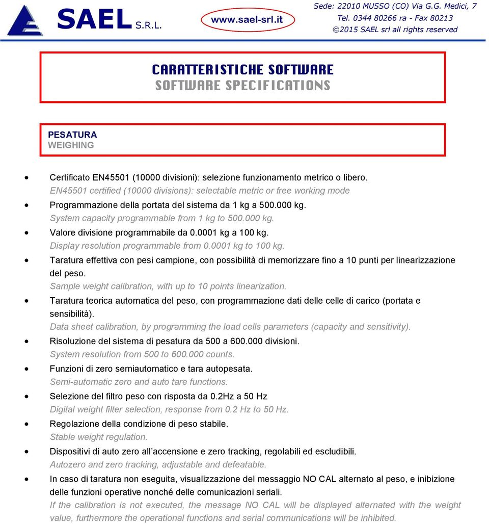 0001 kg a 100 kg. Display resolution programmable from 0.0001 kg to 100 kg. Taratura effettiva con pesi campione, con possibilità di memorizzare fino a 10 punti per linearizzazione del peso.