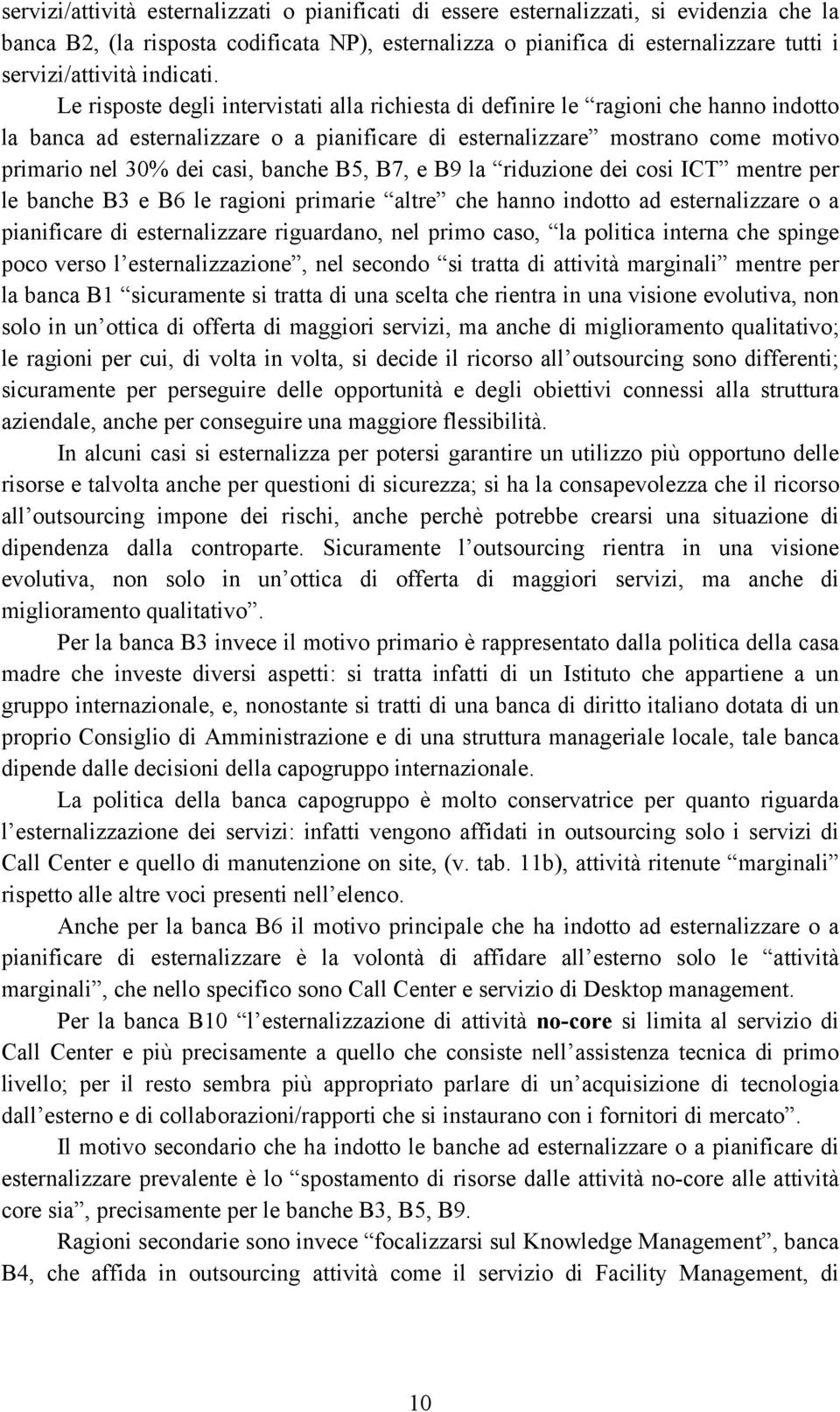 Le risposte degli intervistati alla richiesta di definire le ragioni che hanno indotto la banca ad esternalizzare o a pianificare di esternalizzare mostrano come motivo primario nel 30 dei casi,