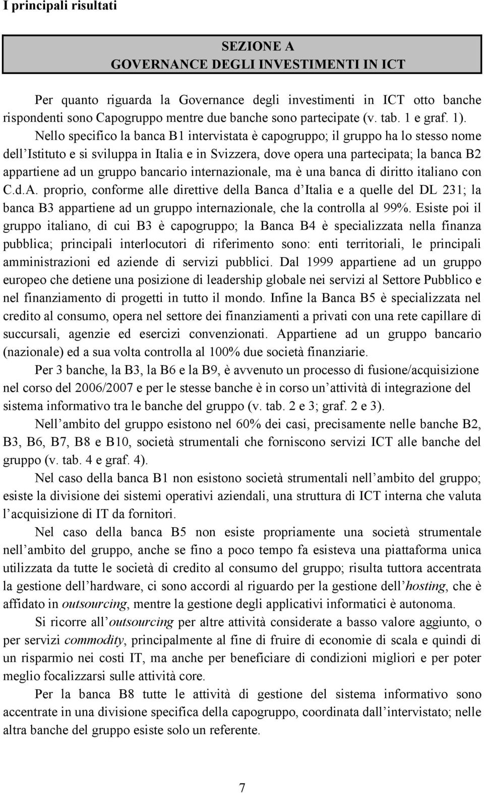 Nello specifico la banca B1 intervistata è capogruppo; il gruppo ha lo stesso nome dell Istituto e si sviluppa in Italia e in Svizzera, dove opera una partecipata; la banca B2 appartiene ad un gruppo