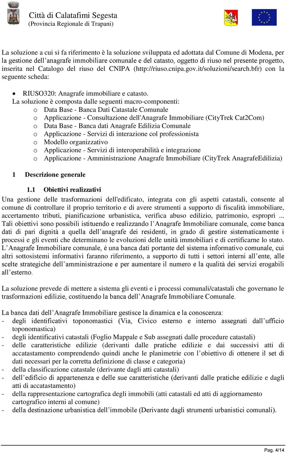 La soluzione è composta dalle seguenti macro-componenti: o Data Base - Banca Dati Catastale Comunale o Applicazione - Consultazione dell'anagrafe Immobiliare (CityTrek Cat2Com) o Data Base - Banca