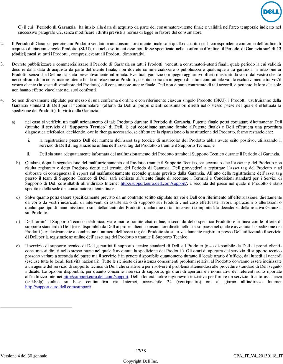 Il Periodo di Garanzia per ciascun Prodotto venduto a un consumatore-utente finale sarà quello descritto nella corrispondente conferma dell ordine di acquisto di ciascun singolo Prodotto (SKU), ma