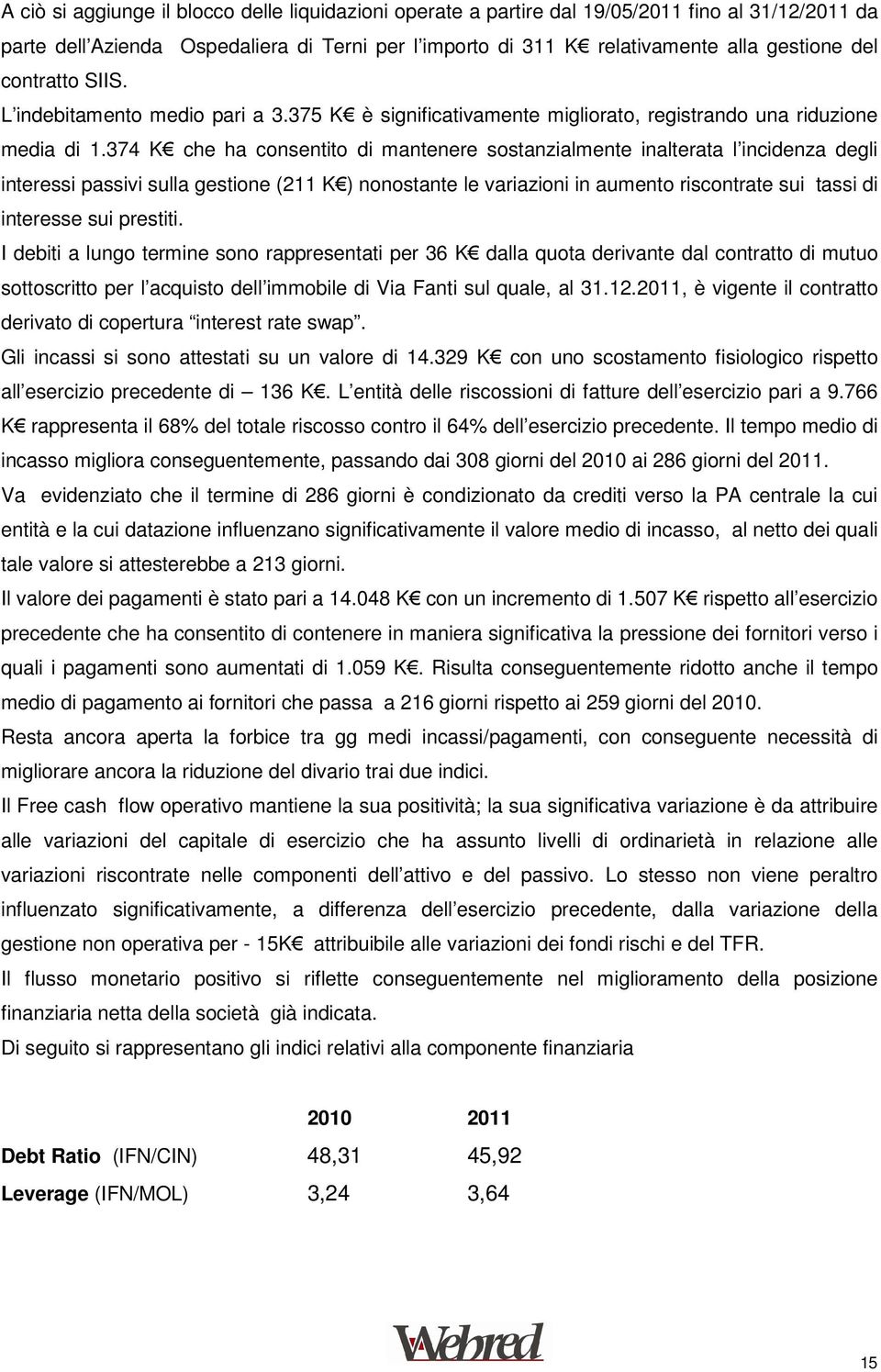 374 K che ha consentito di mantenere sostanzialmente inalterata l incidenza degli interessi passivi sulla gestione (211 K ) nonostante le variazioni in aumento riscontrate sui tassi di interesse sui