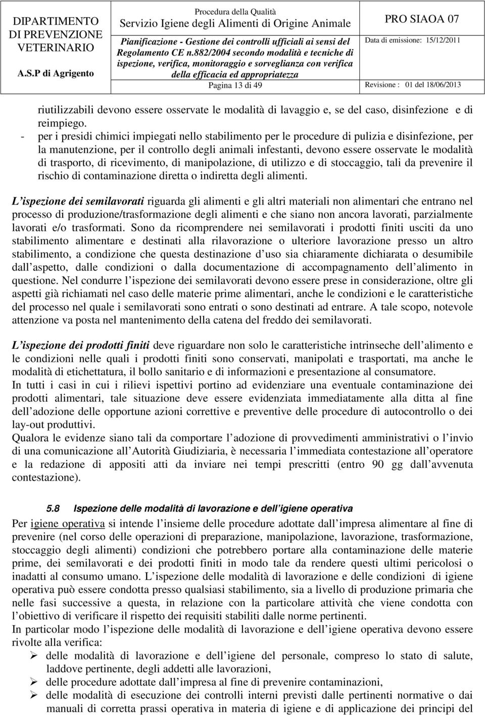 trasporto, di ricevimento, di manipolazione, di utilizzo e di stoccaggio, tali da prevenire il rischio di contaminazione diretta o indiretta degli alimenti.