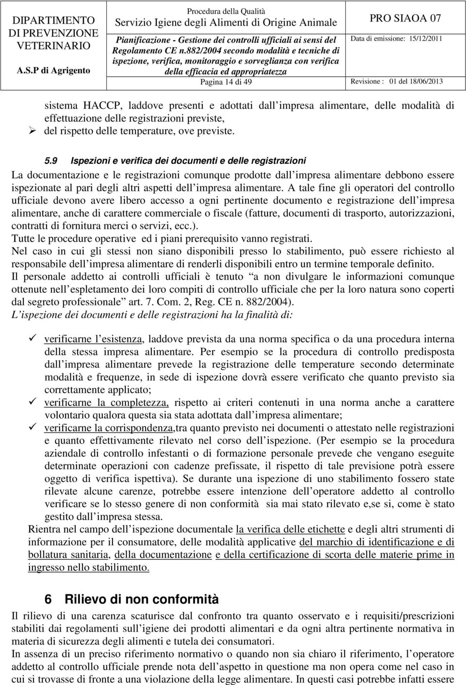 9 Ispezioni e verifica dei documenti e delle registrazioni La documentazione e le registrazioni comunque prodotte dall impresa alimentare debbono essere ispezionate al pari degli altri aspetti dell