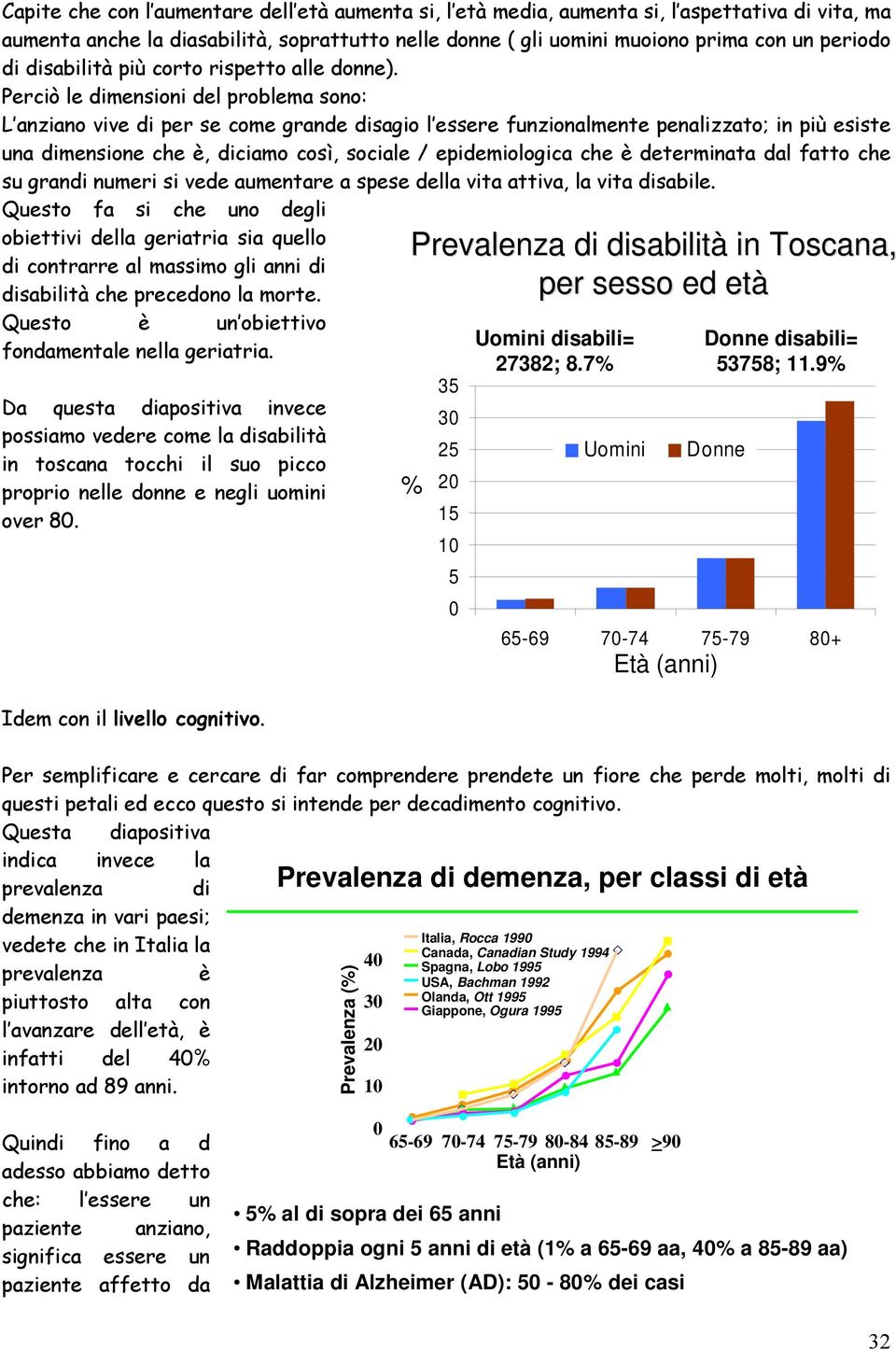 Perciò le dimensioni del problema sono: L anziano vive di per se come grande disagio l essere funzionalmente penalizzato; in più esiste una dimensione che è, diciamo così, sociale / epidemiologica