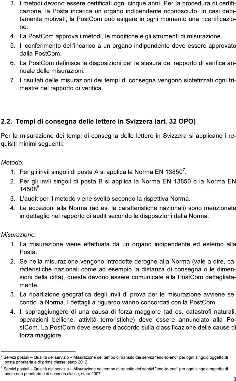 Il conferimento dell'incarico a un organo indipendente deve essere approvato dalla PostCom. 6. La PostCom definisce le disposizioni per la stesura del rapporto di verifica annuale delle misurazioni.