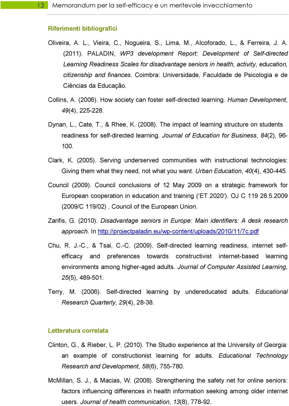 Coimbra: Universidade, Faculdade de Psicologia e de Ciências da Educação. Collins, A. (2006). How society can foster self-directed learning. Human Development, 49(4), 225-228. Dynan, L., Cate, T.