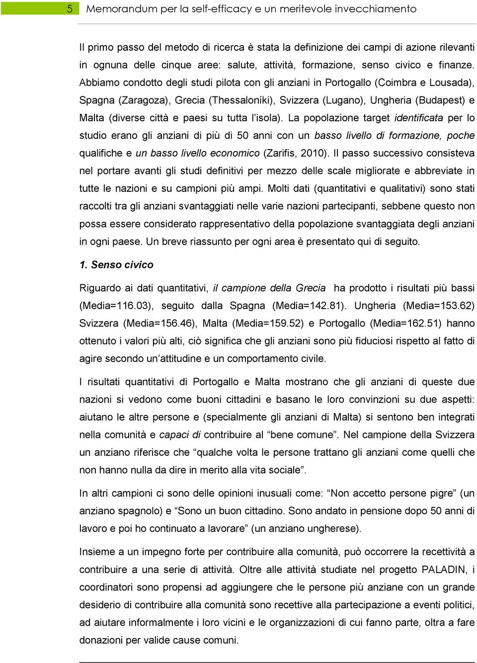 Abbiamo condotto degli studi pilota con gli anziani in Portogallo (Coimbra e Lousada), Spagna (Zaragoza), Grecia (Thessaloníki), Svizzera (Lugano), Ungheria (Budapest) e Malta (diverse città e paesi