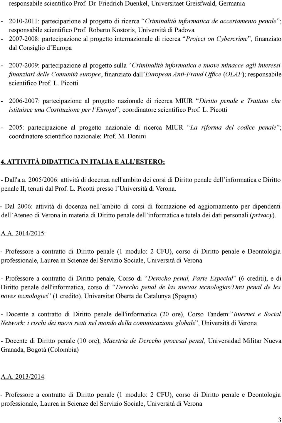 Roberto Kostoris, Università di Padova - 2007-2008: partecipazione al progetto internazionale di ricerca Project on Cybercrime, finanziato dal Consiglio d Europa - 2007-2009: partecipazione al