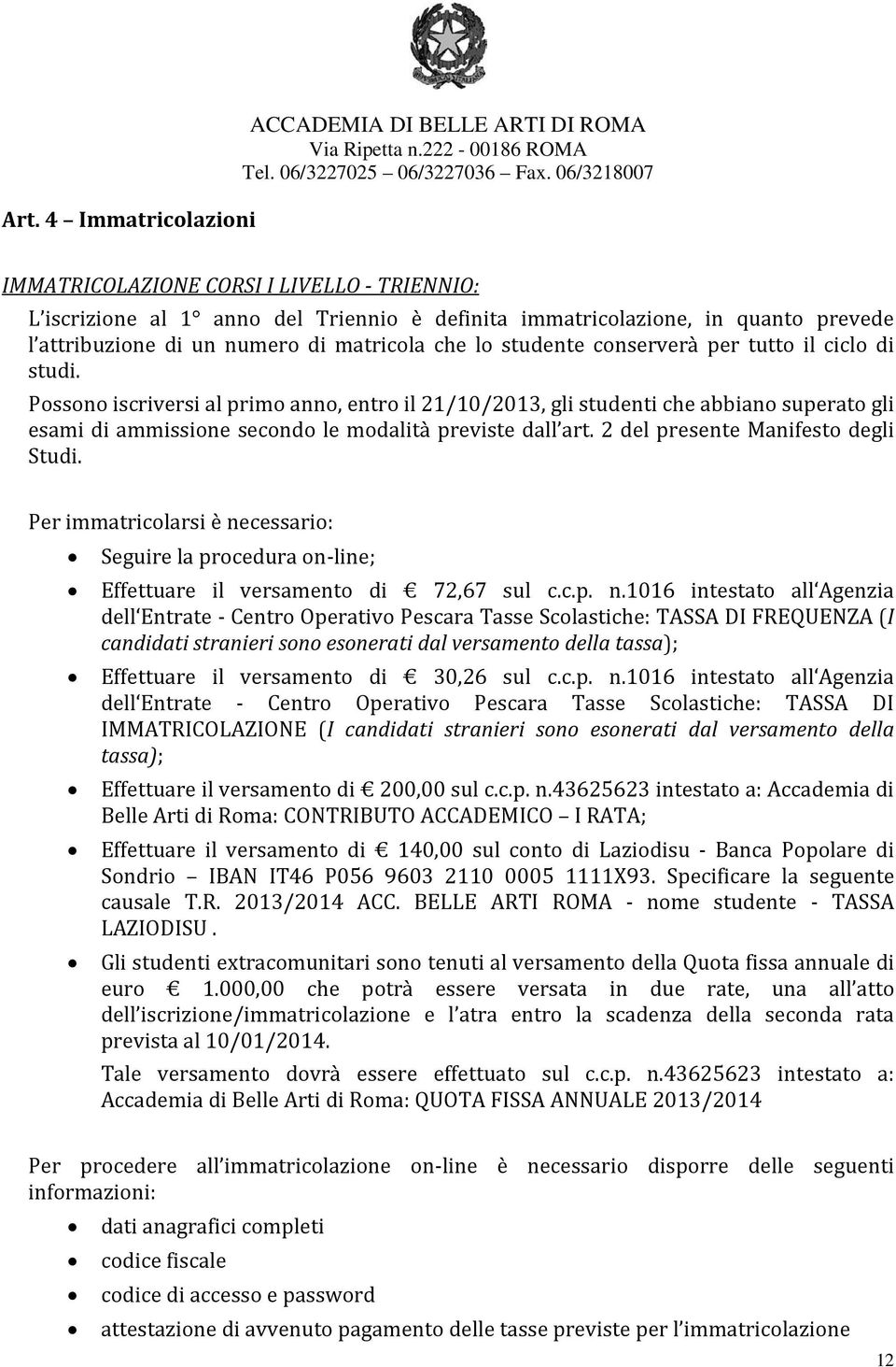 Possono iscriversi al primo anno, entro il 21/10/2013, gli studenti che abbiano superato gli esami di ammissione secondo le modalità previste dall art. 2 del presente Manifesto degli Studi.