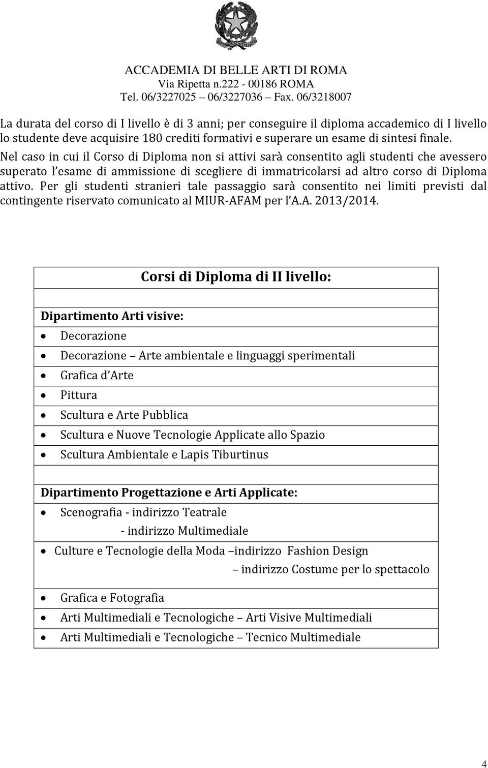 Per gli studenti stranieri tale passaggio sarà consentito nei limiti previsti dal contingente riservato comunicato al MIUR-AFAM per l A.A. 2013/2014.