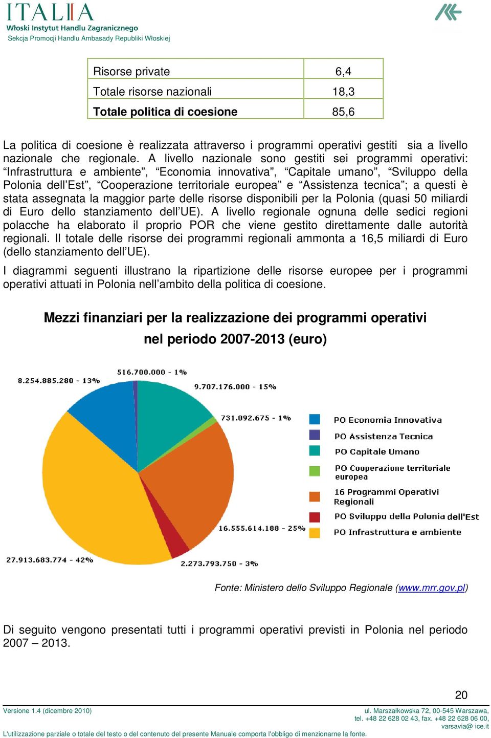 tecnica ; a questi è stata assegnata la maggior parte le risorse disponibili per la Polonia (quasi 50 miliardi di Euro lo stanziamento l ).