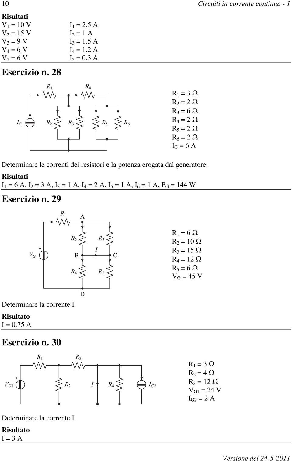 3 A R 1 = 3 R 2 = 2 R 3 = 6 R 4 = 2 R 5 = 2 R 6 = 2 I G = 6 A Determinare le correnti dei resistori e la potenza erogata dal generatore.