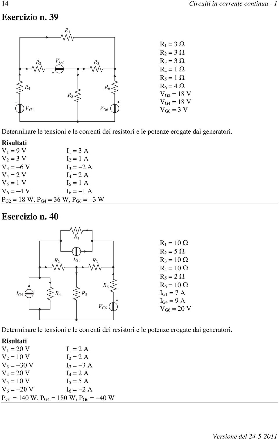 I 2 = 1 A V 3 = 6 V I 3 = 2 A V 4 = 2 V I 4 = 2 A V 5 = 1 V I 5 = 1 A V 6 = 4 V I 6 = 1 A P G2 = 18 W, P G4 = W, P G6 = 3 W Esercizio n.