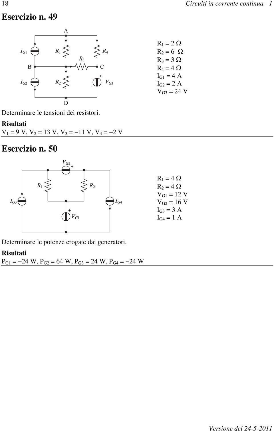 dei resistori. V 1 = 9 V, V 2 = 13 V, V 3 = 11 V, V 4 = 2 V Esercizio n.