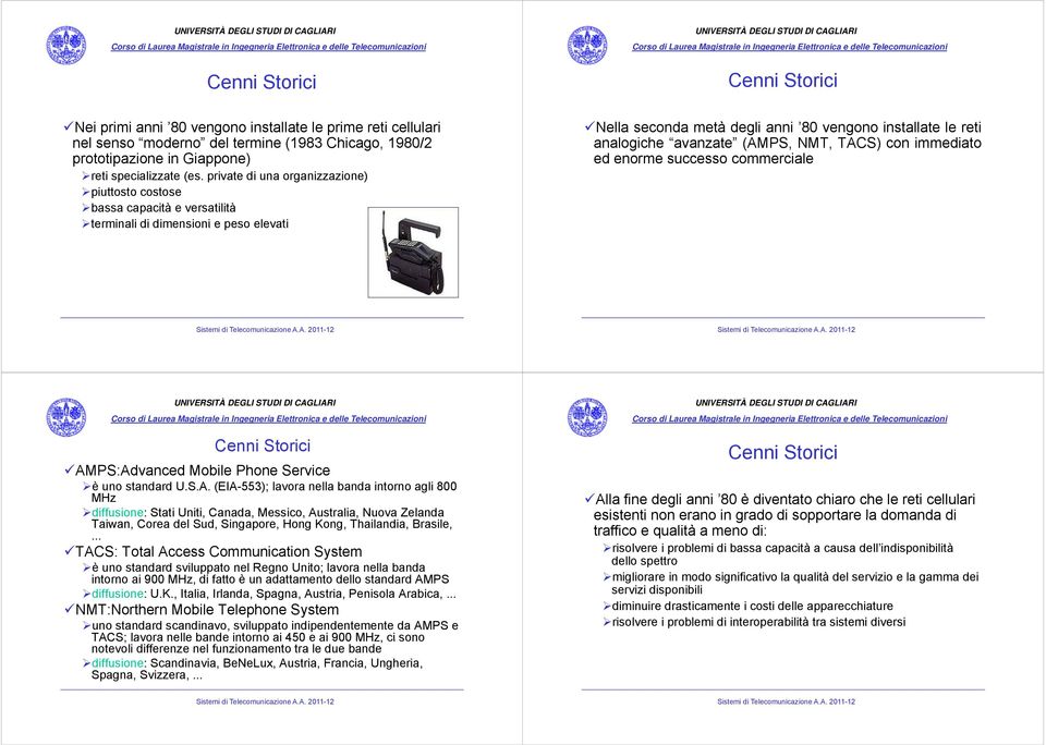 (AMPS, NMT, TACS) con immediato ed enorme successo commerciale Cenni Storici AMPS:Advanced Mobile Phone Service è uno standard U.S.A. (EIA-553); lavora nella banda intorno agli 800 MHz diffusione: Stati Uniti, Canada, Messico, Australia, Nuova Zelanda Taiwan, Corea del Sud, Singapore, Hong Kong, Thailandia, Brasile,.