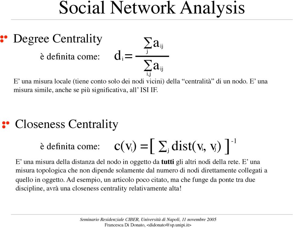 Closeness Centrality è definita come: c(v) = [ dist(v, v) ] -1 i j i j E una misura della distanza del nodo in oggetto da tutti gli altri nodi della rete.