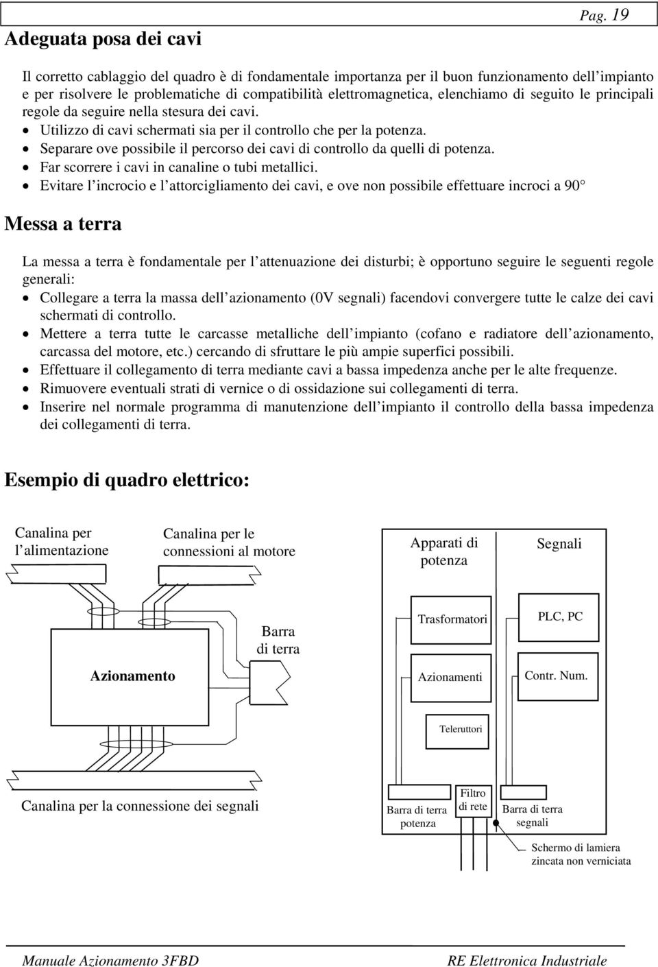 principali regole da seguire nella stesura dei cavi. Utilizzo di cavi schermati sia per il controllo che per la potenza. Separare ove possibile il percorso dei cavi di controllo da quelli di potenza.