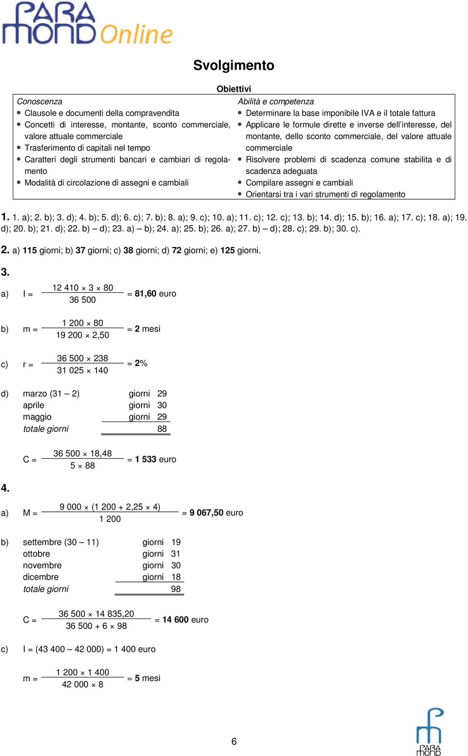 b); 14. d); 15. b); 16. a); 17. c); 18. a); 19. d); 20. b); 21. d); 22. b) d); 23. a) b); 24. a); 25. b); 26. a); 27. b) d); 28. c); 29. b); 30. c). 2. a) 115 giorni; b) 37 giorni; c) 38 giorni; d) 72 giorni; e) 125 giorni.