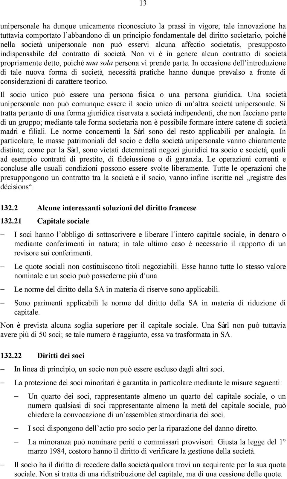 Non vi è in genere alcun contratto di società propriamente detto, poiché una sola persona vi prende parte.