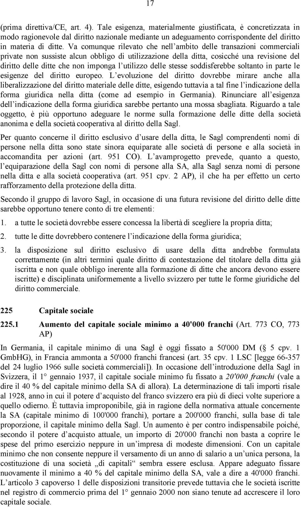 Va comunque rilevato che nell ambito delle transazioni commerciali private non sussiste alcun obbligo di utilizzazione della ditta, cosicché una revisione del diritto delle ditte che non imponga l