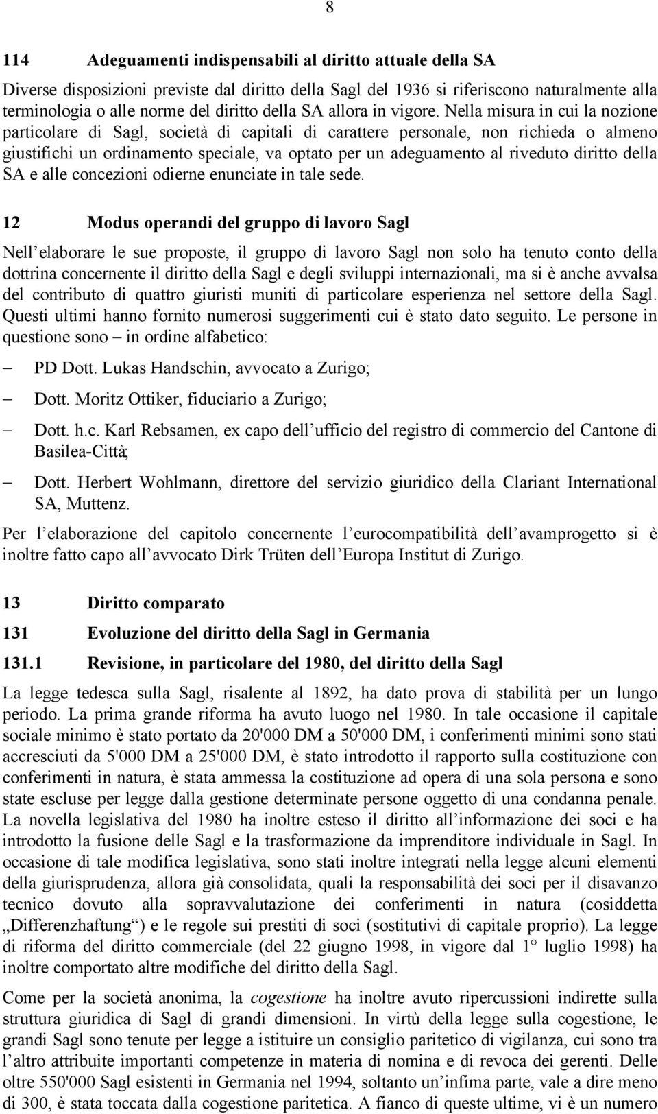 Nella misura in cui la nozione particolare di Sagl, società di capitali di carattere personale, non richieda o almeno giustifichi un ordinamento speciale, va optato per un adeguamento al riveduto