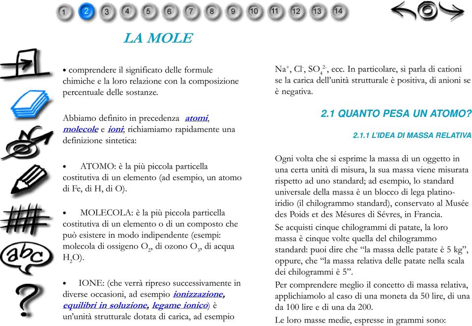 H, di O). MOLECOLA: è la più piccola particella costitutiva di un elemento o di un composto che può esistere in modo indipendente (esempi: molecola di ossigeno O 2, di ozono O 3, di acqua H 2 O).