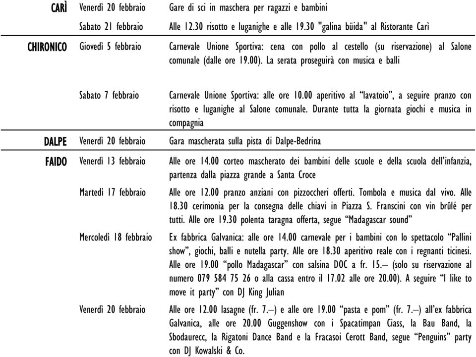 La serata proseguirà con musica e balli Sabato 7 febbraio Carnevale Unione Sportiva: alle ore 10.00 aperitivo al lavatoio, a seguire pranzo con risotto e luganighe al Salone comunale.