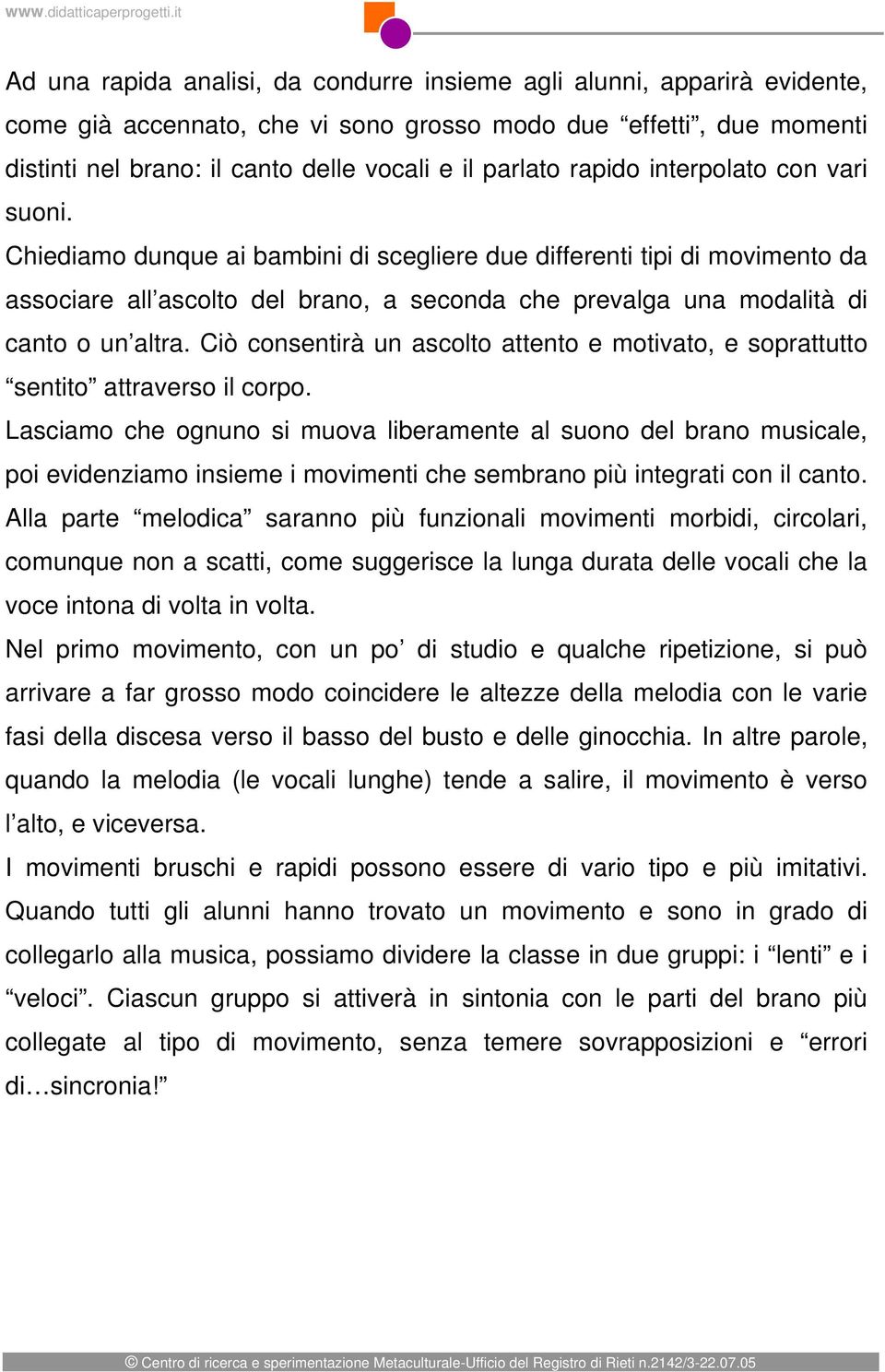 Chiediamo dunque ai bambini di scegliere due differenti tipi di movimento da associare all ascolto del brano, a seconda che prevalga una modalità di canto o un altra.