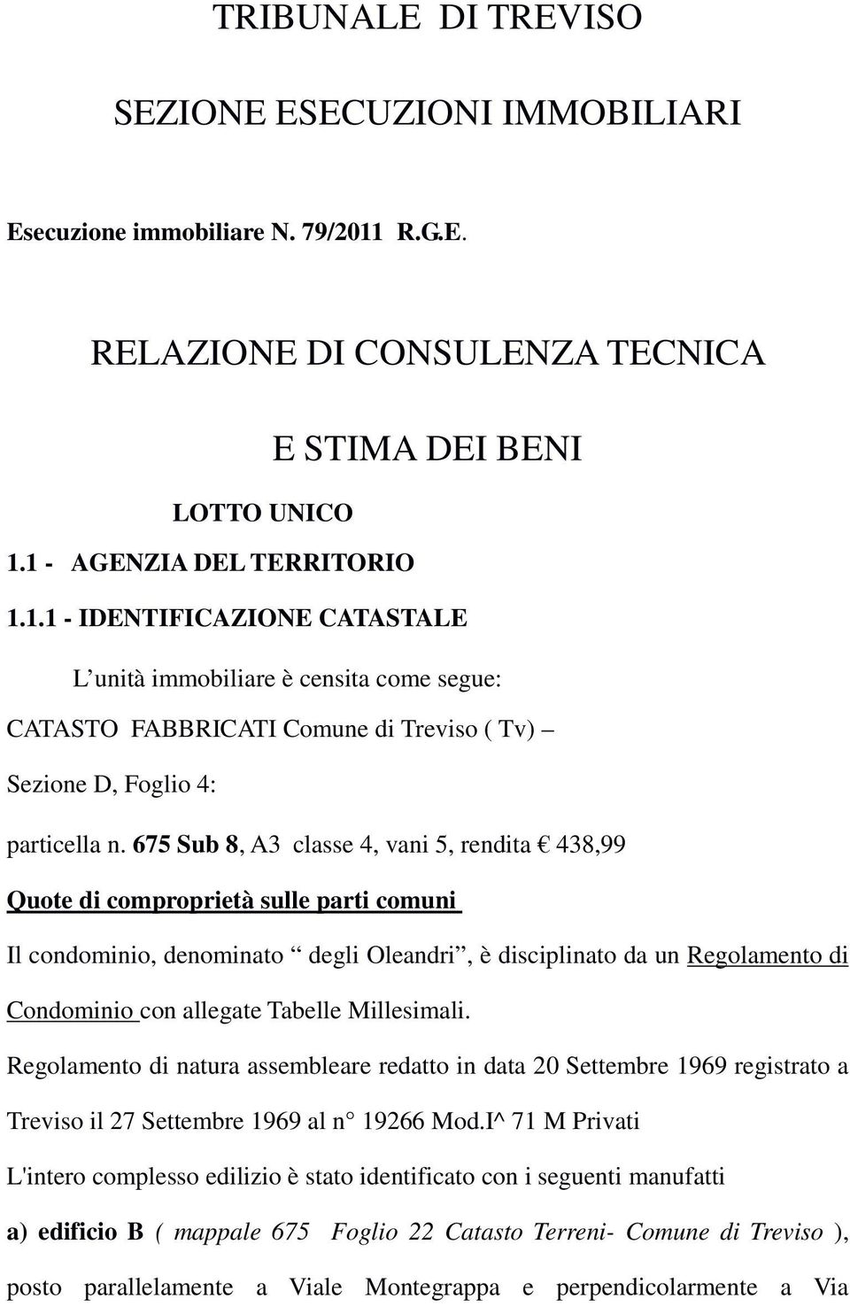 1 - AGENZIA DEL TERRITORIO 1.1.1 - IDENTIFICAZIONE CATASTALE L unità immobiliare è censita come segue: CATASTO FABBRICATI Comune di Treviso ( Tv) Sezione D, Foglio 4: particella n.