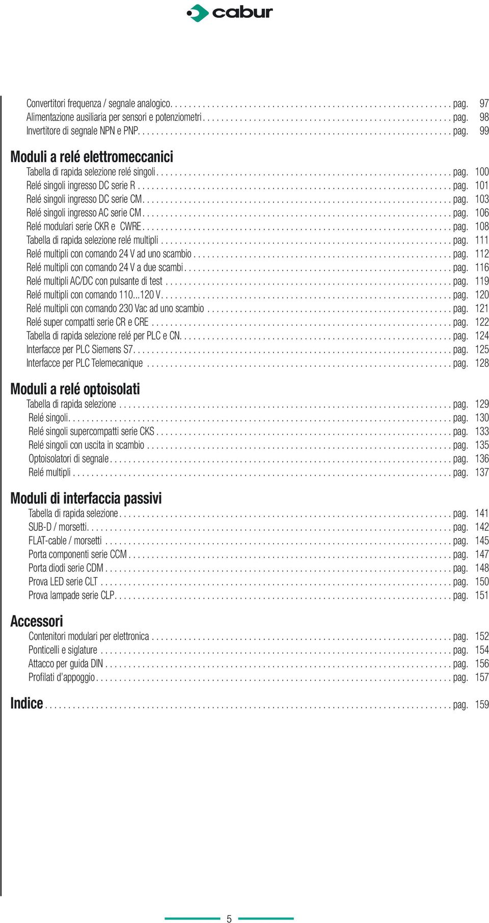 ..pag. 111 Relé multipli con comando 24 V ad uno scambio...pag. 112 Relé multipli con comando 24 V a due scambi...pag. 116 Relé multipli /DC con pulsante di test...pag. 119 Relé multipli con comando 110.