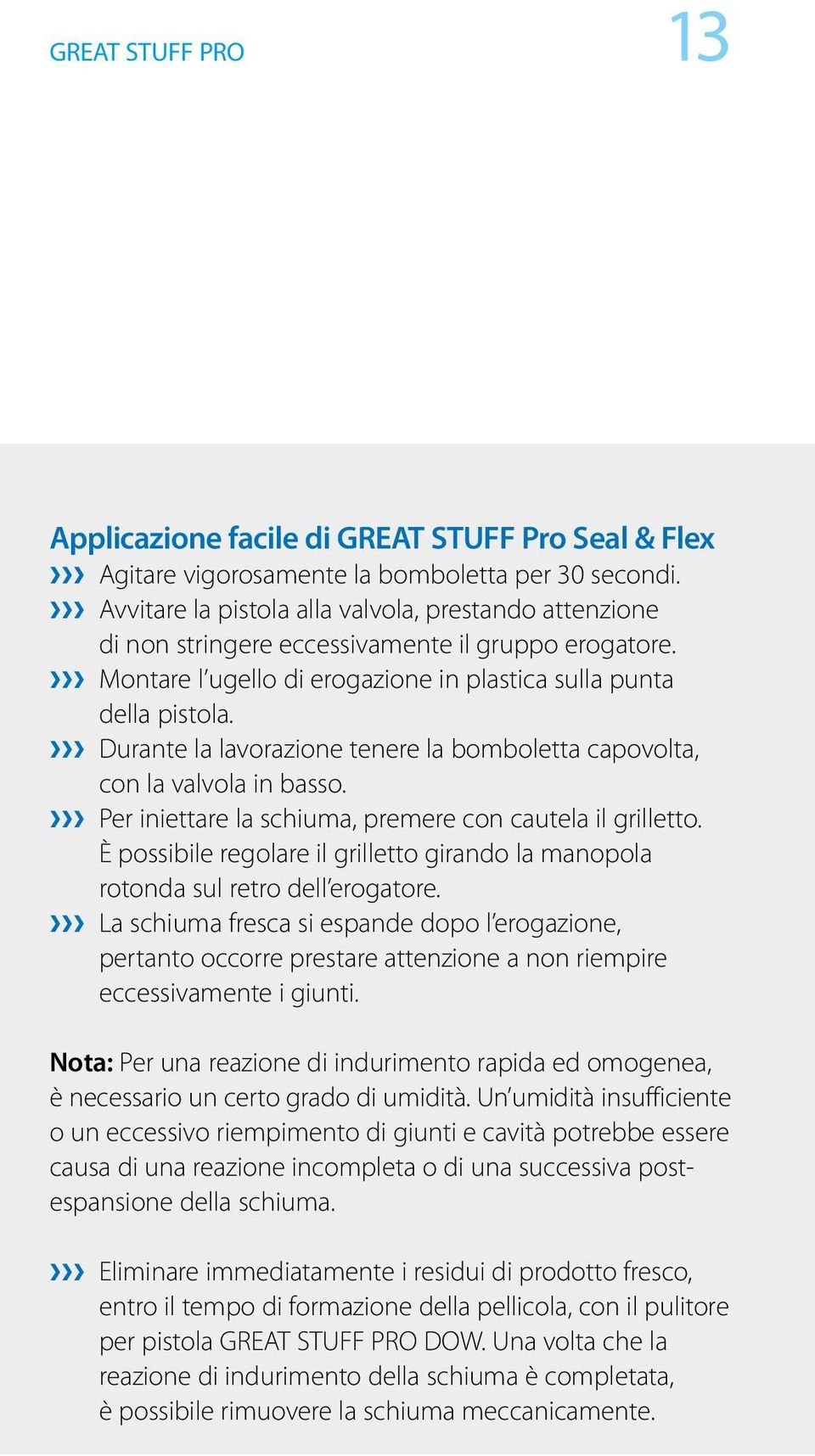 Durante la lavorazione tenere la bomboletta capovolta, con la valvola in basso. Per iniettare la schiuma, premere con cautela il grilletto.