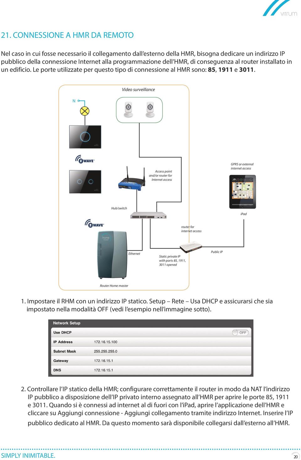 N Video surveillance Access point and/or router for Internet access GPRS or external internet access Hub/switch ipad router for internet access Ethernet Static private IP with ports 85, 1911, 3011