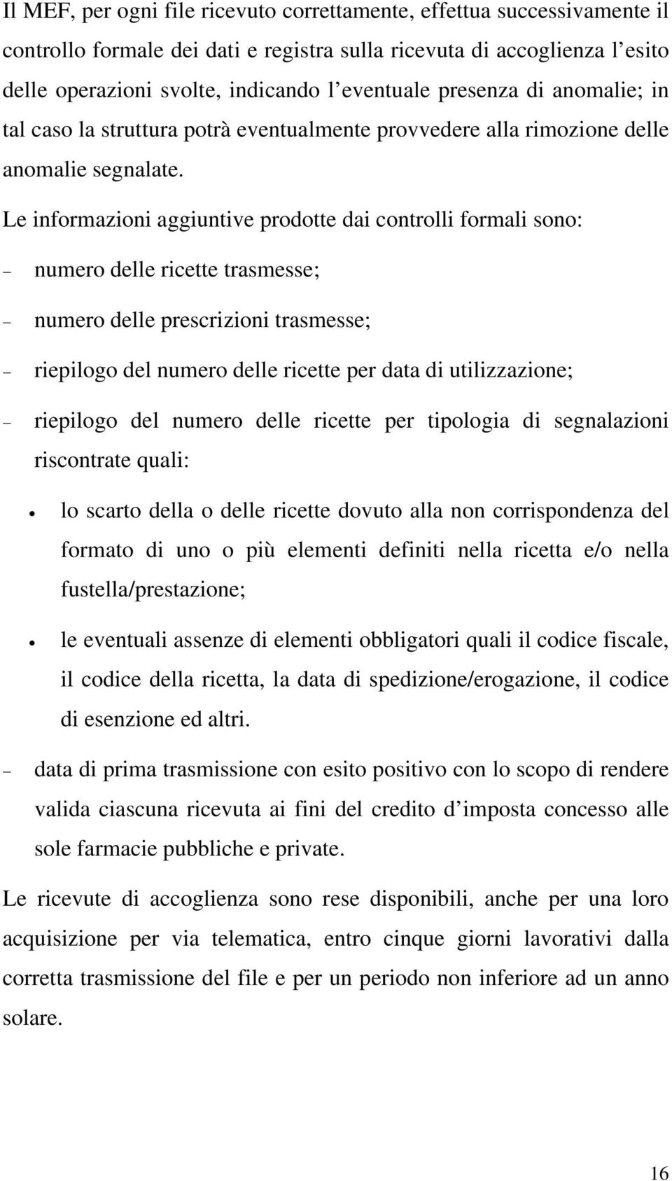 Le informazioni aggiuntive prodotte dai controlli formali sono: numero delle ricette trasmesse; numero delle prescrizioni trasmesse; riepilogo del numero delle ricette per data di utilizzazione;