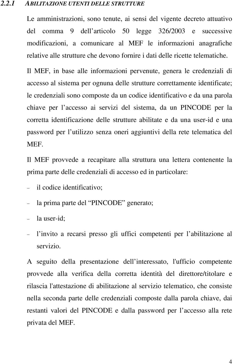 Il MEF, in base alle informazioni pervenute, genera le credenziali di accesso al sistema per ognuna delle strutture correttamente identificate; le credenziali sono composte da un codice