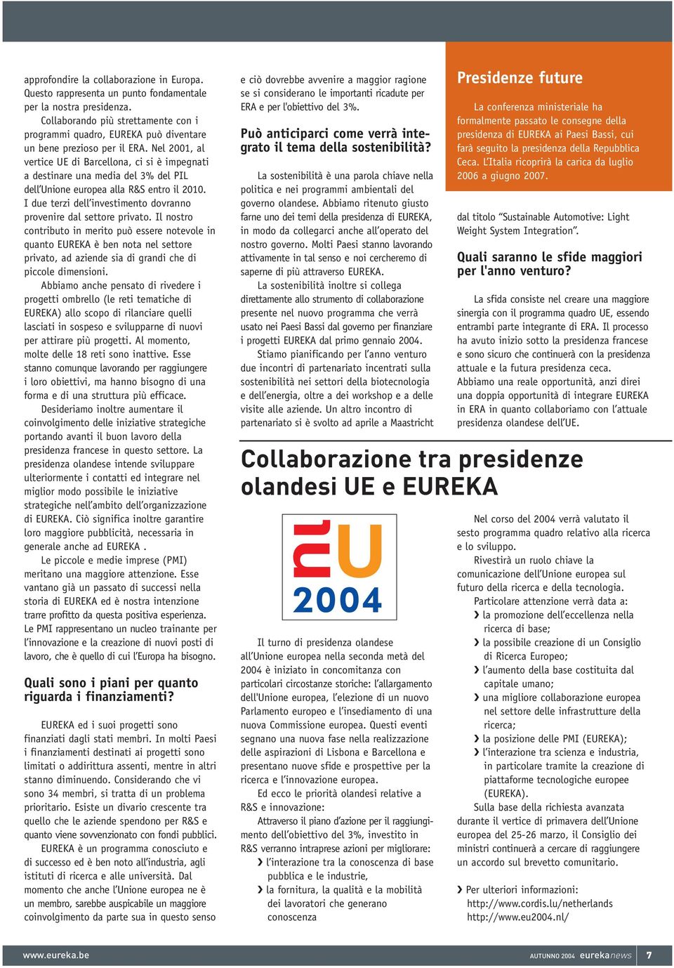 Nel 2001, al vertice UE di Barcellona, ci si è impegnati a destinare una media del 3% del PIL dell Unione europea alla R&S entro il 2010.