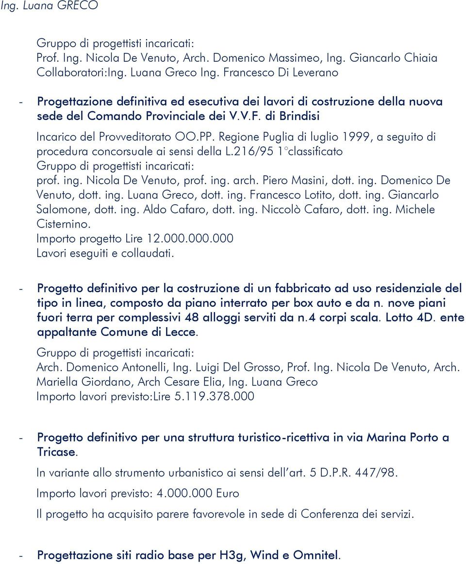 Regione Puglia di luglio 1999, a seguito di procedura concorsuale ai sensi della L.216/95 1 classificato prof. ing. Nicola De Venuto, prof. ing. arch. Piero Masini, dott. ing. Domenico De Venuto, dott.