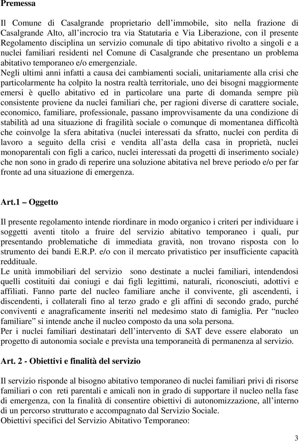 Negli ultimi anni infatti a causa dei cambiamenti sociali, unitariamente alla crisi che particolarmente ha colpito la nostra realtà territoriale, uno dei bisogni maggiormente emersi è quello