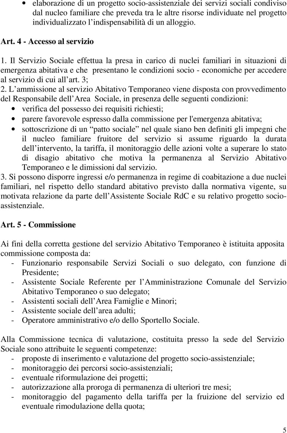 Il Servizio Sociale effettua la presa in carico di nuclei familiari in situazioni di emergenza abitativa e che presentano le condizioni socio - economiche per accedere al servizio di cui all art.