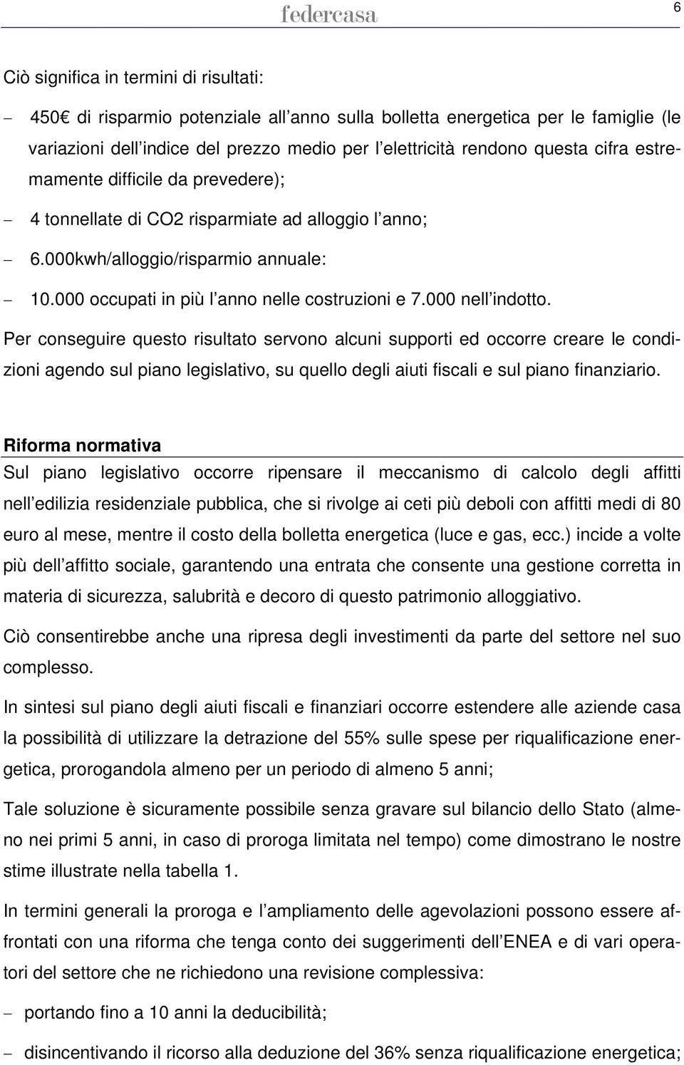 000 nell indotto. Per conseguire questo risultato servono alcuni supporti ed occorre creare le condizioni agendo sul piano legislativo, su quello degli aiuti fiscali e sul piano finanziario.