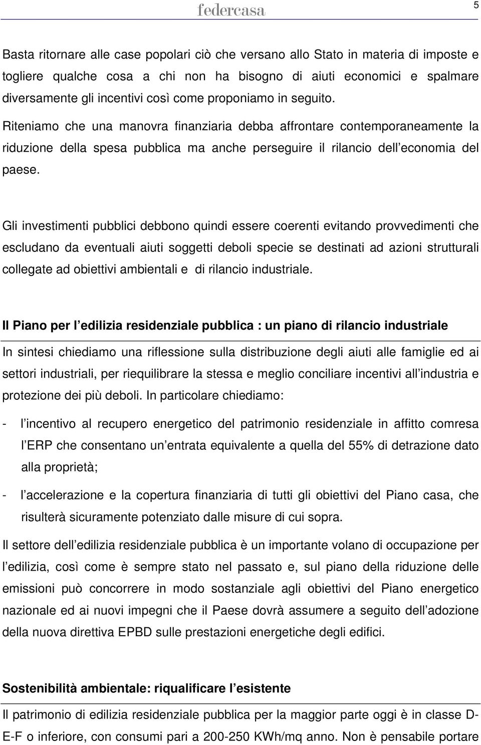 Gli investimenti pubblici debbono quindi essere coerenti evitando provvedimenti che escludano da eventuali aiuti soggetti deboli specie se destinati ad azioni strutturali collegate ad obiettivi