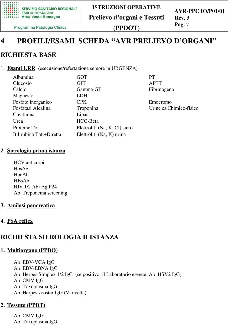 chimico-fisico Creatinina Lipasi Urea HCG-Beta Proteine Tot. Elettroliti (Na, K, Cl) siero Bilirubina Tot.+Diretta Elettroliti (Na, K) urina 2.