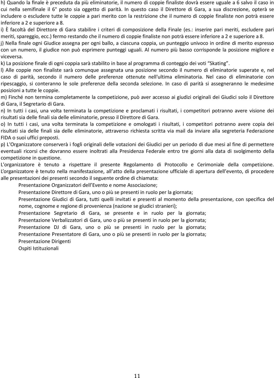 2 e superiore a 8. i) È facoltà del Direttore di Gara stabilire i criteri di composizione della Finale (es.: inserire pari meriti, escludere pari meriti, spareggio, ecc.