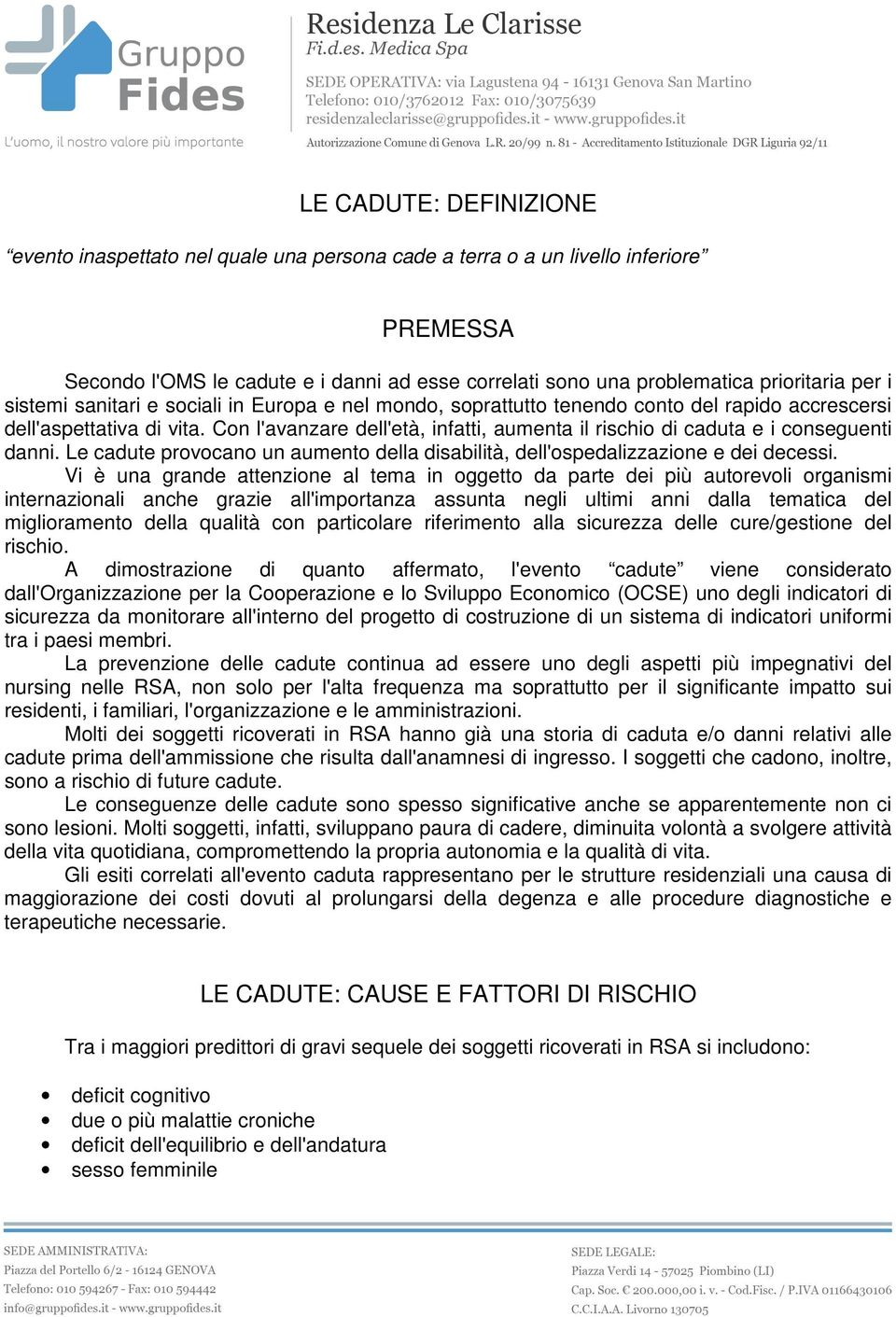 Con l'avanzare dell'età, infatti, aumenta il rischio di caduta e i conseguenti danni. Le cadute provocano un aumento della disabilità, dell'ospedalizzazione e dei decessi.