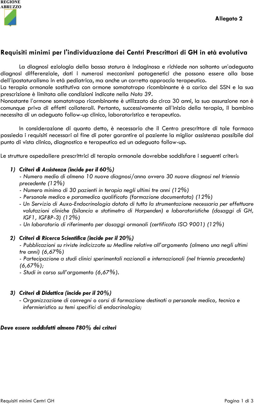 La terapia ormonale sostitutiva con ormone somatotropo ricombinante è a carico del SSN e la sua prescrizione è limitata alle condizioni indicate nella Nota 39.