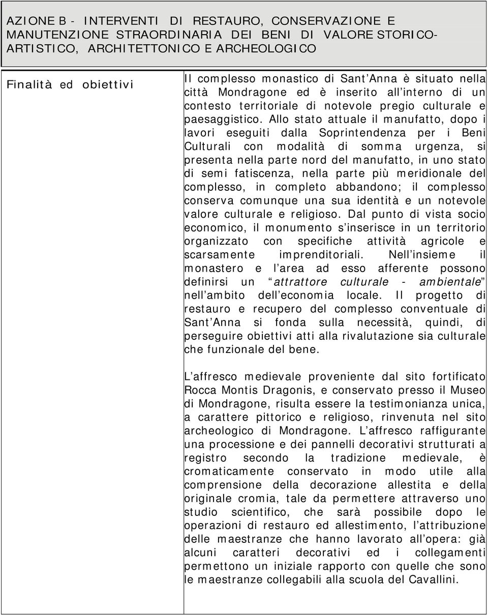 Allo stato attuale il manufatto, dopo i lavori eseguiti dalla Soprintendenza per i Beni Culturali con modalità di somma urgenza, si presenta nella parte nord del manufatto, in uno stato di semi